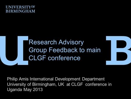 Research Advisory Group Feedback to main CLGF conference Philip Amis International Development Department University of Birmingham, UK at CLGF conference.