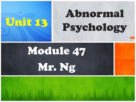 Abnormal Psychology Unit 13 Module 47 Mr. Ng.