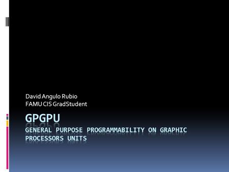 David Angulo Rubio FAMU CIS GradStudent. Introduction  GPU(Graphics Processing Unit) on video cards has evolved during the last years. They have become.