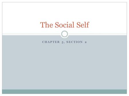 CHAPTER 5, SECTION 2 The Social Self. Socialization At birth we are incapable of talking, walking and feeding and protecting ourselves. We transform and.