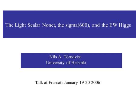 Nils A. Törnqvist University of Helsinki Talk at Frascati January 19-20 2006 The Light Scalar Nonet, the sigma(600), and the EW Higgs.