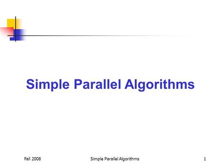 Fall 2008Simple Parallel Algorithms1. Fall 2008Simple Parallel Algorithms2 Scalar Product of Two Vectors Let a = (a 1, a 2, …, a n ); b = (b 1, b 2, …,