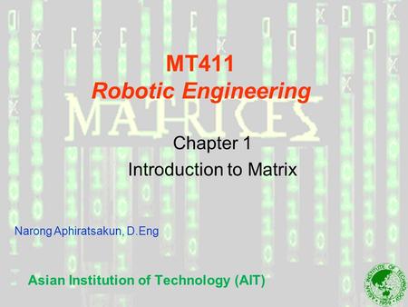 MT411 Robotic Engineering Asian Institution of Technology (AIT) Chapter 1 Introduction to Matrix Narong Aphiratsakun, D.Eng.