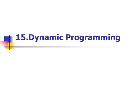 15.Dynamic Programming. Computer Theory Lab. Chapter 15P.2 Dynamic programming Dynamic programming is typically applied to optimization problems. In such.