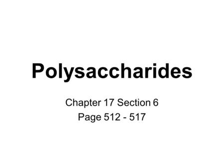 Polysaccharides Chapter 17 Section 6 Page 512 - 517.