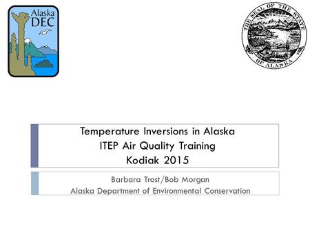 Barbara Trost/Bob Morgan Alaska Department of Environmental Conservation Temperature Inversions in Alaska ITEP Air Quality Training Kodiak 2015.