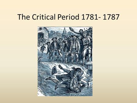 The Critical Period 1781- 1787 The Good! A more egalitarian society  Many states reduced property requirements for voting  Trade organizations flourished.