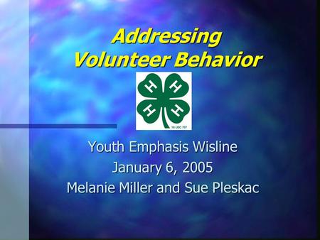 Addressing Volunteer Behavior Youth Emphasis Wisline January 6, 2005 Melanie Miller and Sue Pleskac.