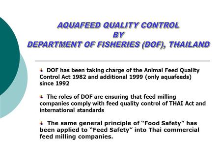 DOF has been taking charge of the Animal Feed Quality Control Act 1982 and additional 1999 (only aquafeeds) since 1992 The roles of DOF are ensuring that.