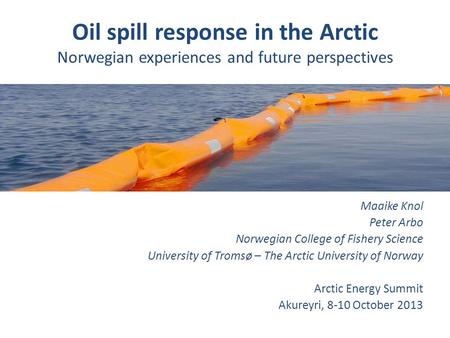 Oil spill response in the Arctic Norwegian experiences and future perspectives Maaike Knol Peter Arbo Norwegian College of Fishery Science University of.