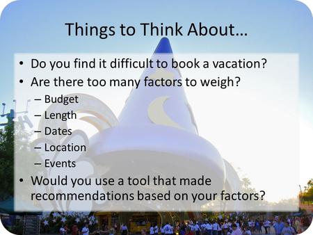 Things to Think About… Do you find it difficult to book a vacation? Are there too many factors to weigh? – Budget – Length – Dates – Location – Events.