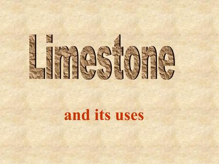 Limestone and its uses.