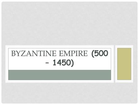 BYZANTINE EMPIRE (500 – 1450). Byzantine Empire (aka “Rum” سورة الروم to the Arabs; Eastern Roman Empire; wasn’t known as the Byzantine until 1557, named.