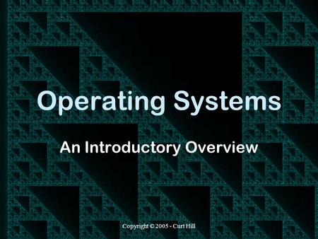 Copyright © 2005 - Curt Hill Operating Systems An Introductory Overview.