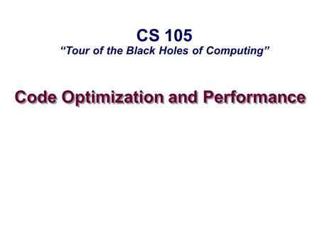 Code Optimization and Performance CS 105 “Tour of the Black Holes of Computing”