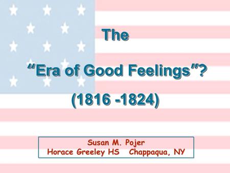 Susan M. Pojer Horace Greeley HS Chappaqua, NY The “ Era of Good Feelings ”? (1816 -1824) The “ Era of Good Feelings ”? (1816 -1824)