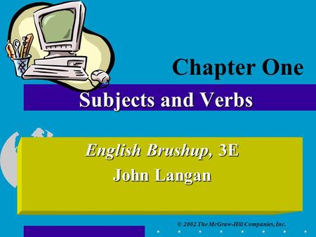 © 2002 The McGraw-Hill Companies, Inc. Subjects and Verbs English Brushup, 3E John Langan Chapter One.