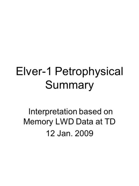 Elver-1 Petrophysical Summary Interpretation based on Memory LWD Data at TD 12 Jan. 2009.