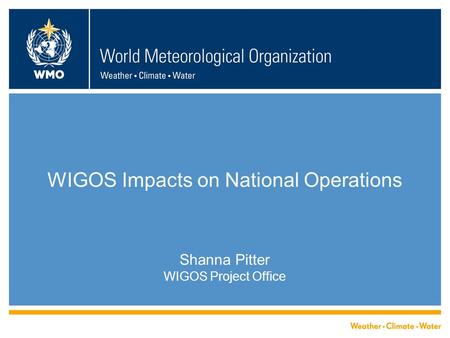 WIGOS Impacts on National Operations Shanna Pitter WIGOS Project Office.