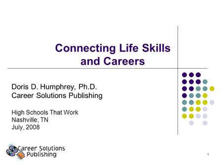 1 Connecting Life Skills and Careers Doris D. Humphrey, Ph.D. Career Solutions Publishing High Schools That Work Nashville, TN July, 2008.