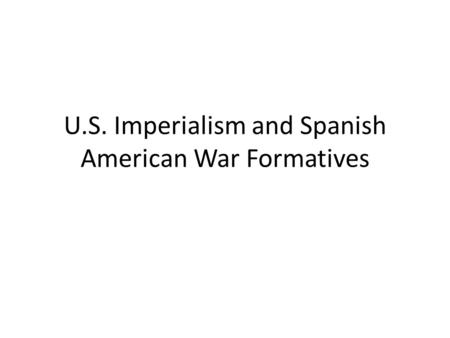 U.S. Imperialism and Spanish American War Formatives.