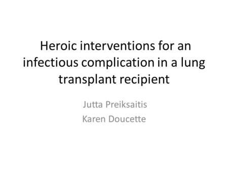 Heroic interventions for an infectious complication in a lung transplant recipient Jutta Preiksaitis Karen Doucette.