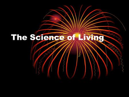 The Science of Living. What is Science Methods to investigate and understand the natural world Deals only with natural world Collect and organize information.