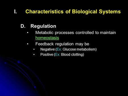 I. I.Characteristics of Biological Systems D. D.Regulation Metabolic processes controlled to maintain homeostasis Feedback regulation may be Negative (Ex: