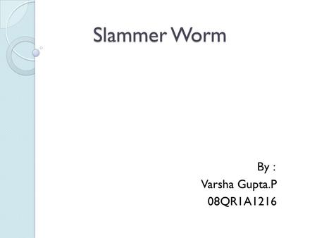 Slammer Worm By : Varsha Gupta.P 08QR1A1216.