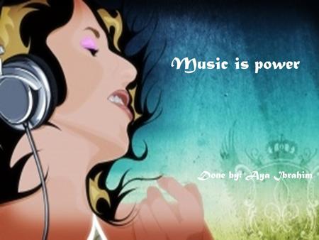 Music is power Done by: Aya Ibrahim.