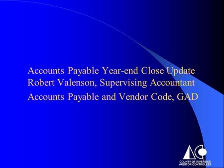 1 Accounts Payable Year-end Close Update Robert Valenson, Supervising Accountant Accounts Payable and Vendor Code, GAD.