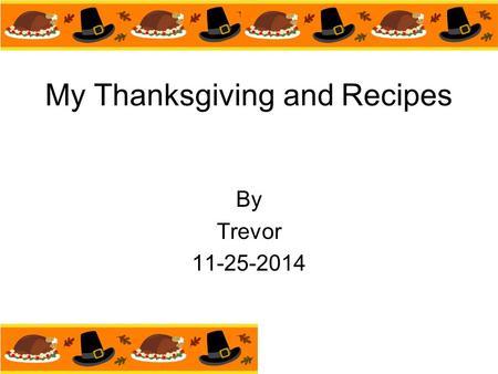 My Thanksgiving and Recipes By Trevor 11-25-2014.