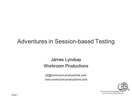 © Workroom Productions 2002  Slide 1 Adventures in Session-based Testing James Lyndsay Workroom Productions