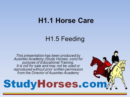 H1.1 Horse Care This presentation has been produced by Ausintec Academy (Study Horses.com) for purpose of Educational Training. It is not for sale and.