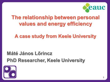 1 Máté János Lőrincz PhD Researcher, Keele University The relationship between personal values and energy efficiency A case study from Keele University.