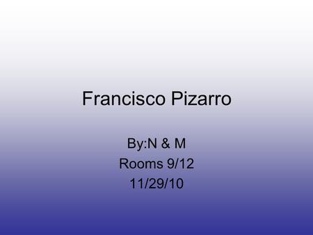 Francisco Pizarro By:N & M Rooms 9/12 11/29/10. Pizarro’s Early Life Pizarro was born in Trujillo,Spain in 1478 The actual date of his birth is unknown.