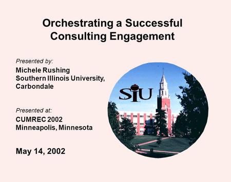 Presented by: Michele Rushing Southern Illinois University, Carbondale Presented at: CUMREC 2002 Minneapolis, Minnesota May 14, 2002 Orchestrating a Successful.