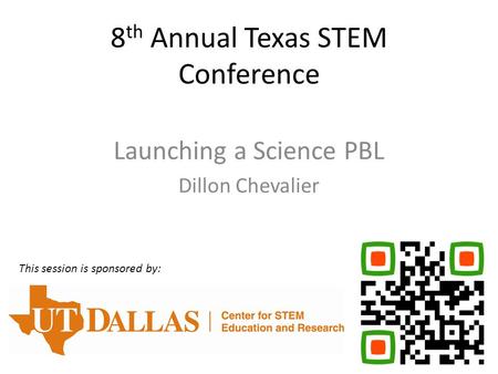 8 th Annual Texas STEM Conference Launching a Science PBL Dillon Chevalier This session is sponsored by: