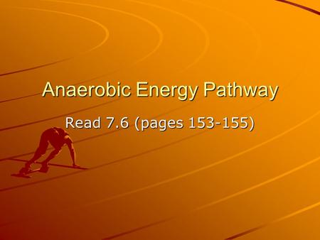 Anaerobic Energy Pathway Read 7.6 (pages 153-155).