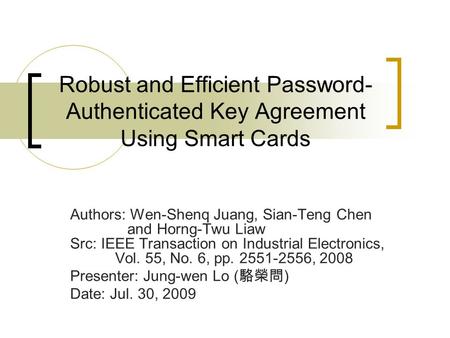 Robust and Efficient Password- Authenticated Key Agreement Using Smart Cards Authors: Wen-Shenq Juang, Sian-Teng Chen and Horng-Twu Liaw Src: IEEE Transaction.