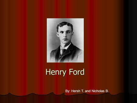 Henry Ford By: Hersh T. and Nicholas B. Born: July, 1863 Born: July, 1863 Birthplace: Dearborn, Michigan Birthplace: Dearborn, Michigan Died:1947 at.