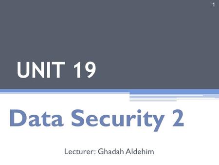 1 UNIT 19 Data Security 2 Lecturer: Ghadah Aldehim.