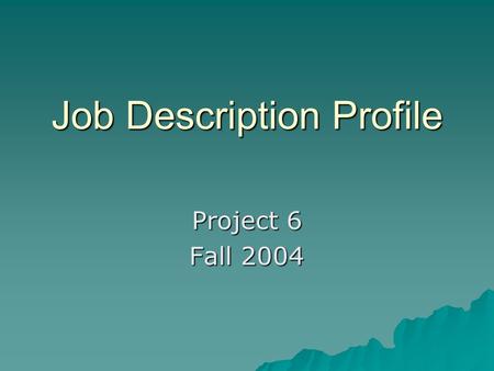 Job Description Profile Project 6 Fall 2004. Goals  Understand career paths  Understand job descriptions  Match talents to job descriptions.