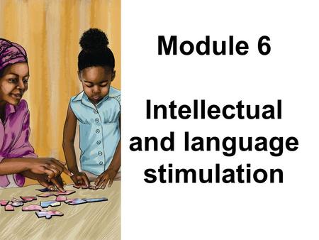 Module 6 Intellectual and language stimulation. Module 6: Intellectual and language stimulation Stories, rhymes and songs are important in developing.