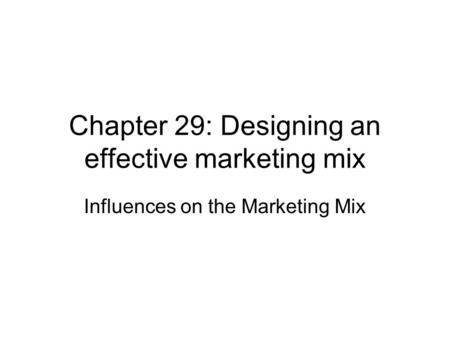 Chapter 29: Designing an effective marketing mix Influences on the Marketing Mix.