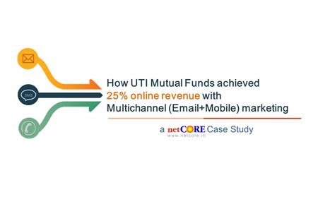 A Case Study SMS How UTI Mutual Funds achieved 25% online revenue with Multichannel (Email+Mobile) marketing.