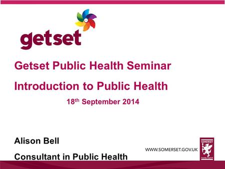 Getset Public Health Seminar Introduction to Public Health 18 th September 2014 Alison Bell Consultant in Public Health.