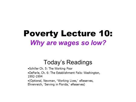 Poverty Lecture 10: Why are wages so low? Today’s Readings Schiller Ch. 5: The Working Poor DeParle, Ch. 6: The Establishment Fails: Washington, 1992-1994.