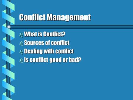 Conflict Management b What is Conflict? b Sources of conflict b Dealing with conflict b Is conflict good or bad?