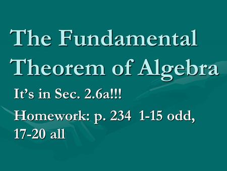 The Fundamental Theorem of Algebra It’s in Sec. 2.6a!!! Homework: p. 234 1-15 odd, 17-20 all.